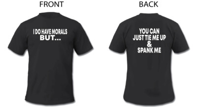 I Have Morals But You Can Just Tie Me Up & Spank Me T Shirt