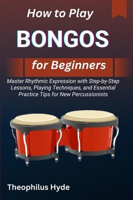 HOW TO PLAY BONGOS FOR BEGINNERS: Master Rhythmic Expression with Step-by-Step L