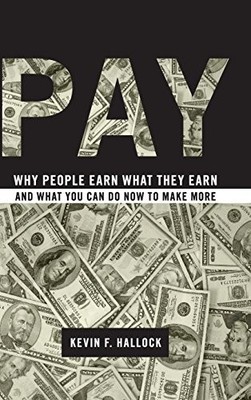 Pay: Why People Earn What They Earn..., Hallock, Kevin 