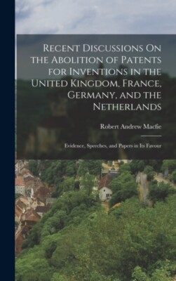 Macfie - Recent Discussions On the Abolition of Patents for Inventions - X555z