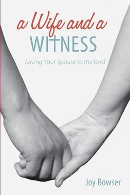 A Wife And A Witness: Loving Your Spouse To The Lord by Joy Ellen Bowser (Englis