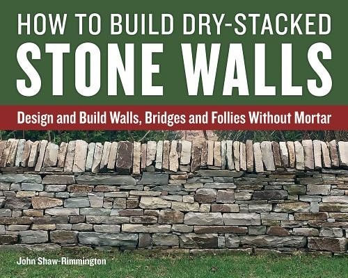 How to Build Dry-Stacked Stone Walls: Design and Build Walls, Bridges and