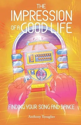 The Impression of a Good Life: Finding Your Song and Dance by Anthony Tenaglier 