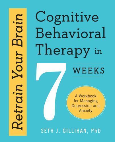 Retrain Your Brain: Cognitive Behavioral Therapy in 7 Weeks: A Workbook for Mana