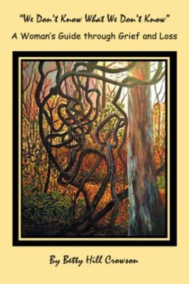 A Woman s Guide through Grief and Loss:  We Don t Know What We Don t Know ; Crow