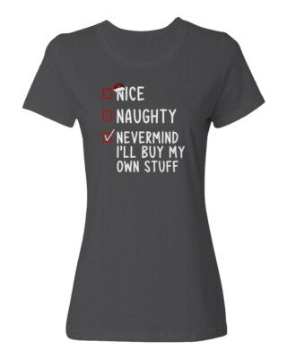 Nice Naughty Nevermind Ill Buy My Own Stuff Christmas Ladies' Crewneck T-Shirt