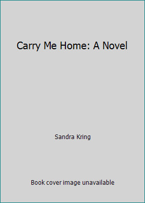 Carry Me Home: A Novel by Sandra Kring