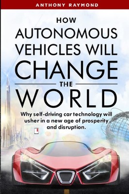 How Autonomous Vehicles will Change the World: Why self-driving car technolo...