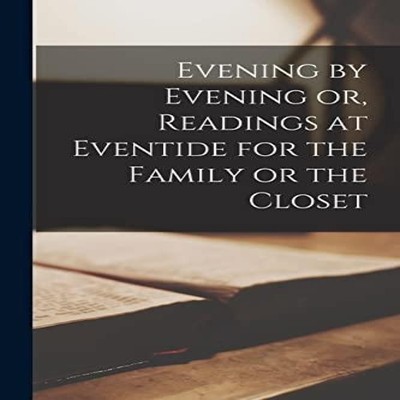 Evening by Evening or Readings at Eventide for the Family or the