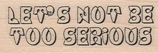 Let's Not Be Too Serious 1 x 2 1/2" Rubber Stamp, Mixed Media, Word/Phrase Stamp