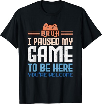 BRUH I Paused My Game To Be Here You_re Welcome Video Gamer Gift Unisex T-Shirt