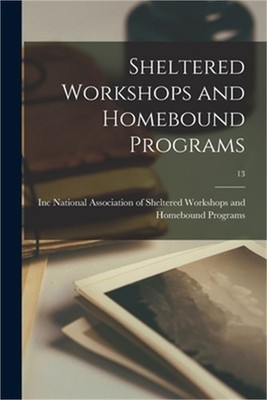 Sheltered Workshops and Homebound Programs; 13 (Paperback or Softback)