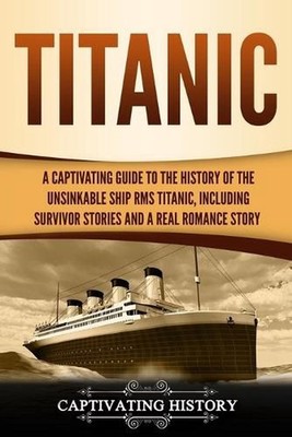 Titanic: A Captivating Guide to the History of the Unsinkable Ship RMS Titanic,