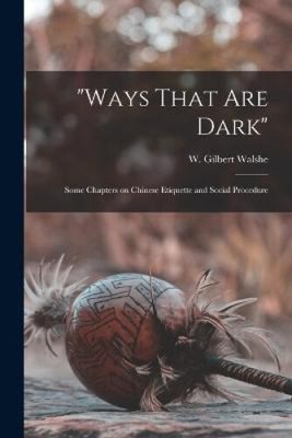 Ways That are Dark; Some Chapters on Chinese Etiquette and Social Procedure