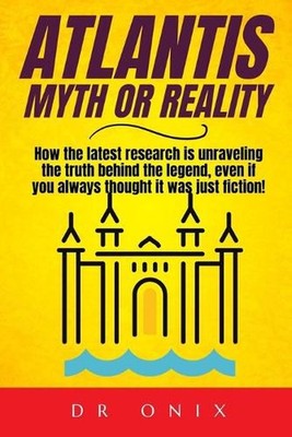 Atlantis: MYTH OR REALITY: How the latest research is unraveling the truth behin
