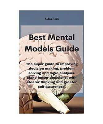 Mental Models: The super guide to improving decision making, problem solving and