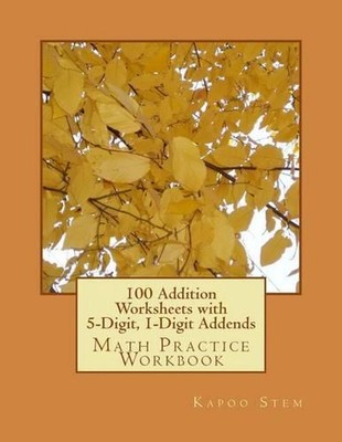 100 Addition Worksheets with 5-Digit, 1-Digit Addends: Math Practice Workbook by