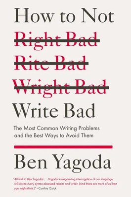 How to Not Write Bad: The Most Common Writing Problems and the Best Ways to Avoi