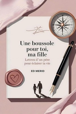 Une Boussole pour toi, ma Fille: Lettres d'un P?re pour ?clairer ta Vie by Ed Me
