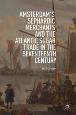 Amsterdam's Sephardic Merchants and the Atlantic Sugar Trade in the Sevente...