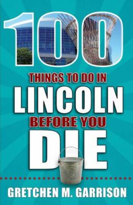 100 Things to Do in Lincoln Before You Die (100 Things to Do Before You Die)