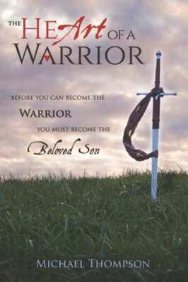 The Heart of a Warrior: Before You Can Become the Warrior, You Must Become the