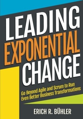 LEADING EXPONENTIAL CHANGE: GO BEYOND AGILE AND SCRUM TO By Erich R Buhler *NEW*