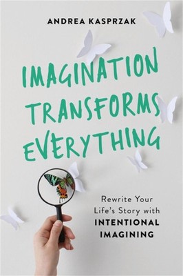 Imagination Transforms Everything: Rewrite Your Life's Story with 'Intentional I