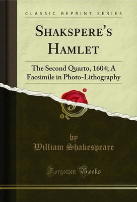 Shakspere's Hamlet: The Second Quarto, 1604; A Facsimile in Photo-Lithography
