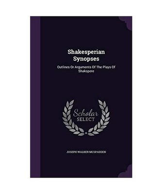 Shakesperian Synopses: Outlines Or Arguments Of The Plays Of Shakspere, Joseph W