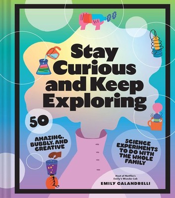 Stay Curious and Keep Exploring: 50 Amazing, Bubbly, and Creative Science Ex...