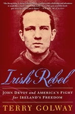 IRISH REBEL: JOHN DEVOY AND AMERICA'S FIGHT FOR IRELAND'S By Terry Golway *NEW*