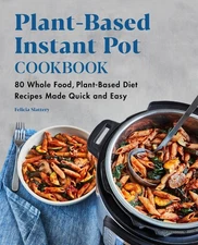 Plant-Based Instant Pot Cookbook: 80 Whole Food, Plant-Based Diet Recipes Ma...