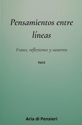 Pensamientos Entre Lineas Vol. 5: Frases, reflexiones y susurros by Aria Di Pens