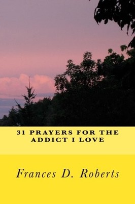 31 PRAYERS FOR THE ADDICT I LOVE By Frances D. Roberts