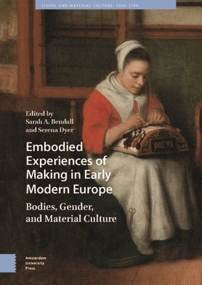 Embodied Experiences of Making in Early Modern Europe : Bodies, Gender, and M...