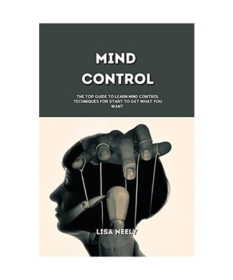 Mind Control: The Top Guide to Learn Mind Control Techniques for Start to Get Wh