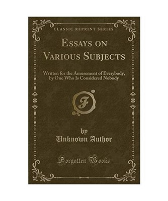 Essays on Various Subjects: Written for the Amusement of Everybody, by One Who I