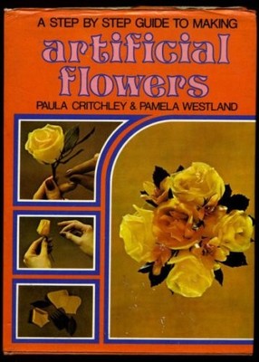 A STEP BY STEP GUIDE TO MAKING ARTIFICIAL FLOWERS By Paula & Westland Critchley