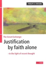 GREAT EXCHANGE: JUSTIFICATION BY FAITH ALONE (FACING THE By Philip H. Eveson