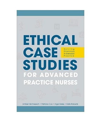 Ethical Case Studies for Advanced Practice Nurses: Solving Dilemmas in Everyday 
