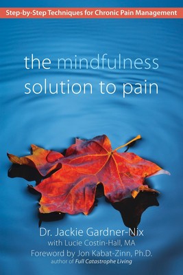 The Mindfulness Solution to Pain: Step-by-Step Techniques for Chronic Pain M...