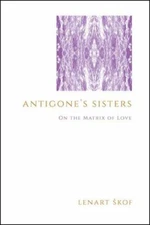 Antigone's Sisters: On the Matrix of Love (Theology and Continental Thought), S?