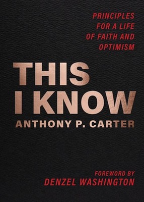 This I Know: Principles for a Life of Faith and Optimism by Anthony P. Carter Pa