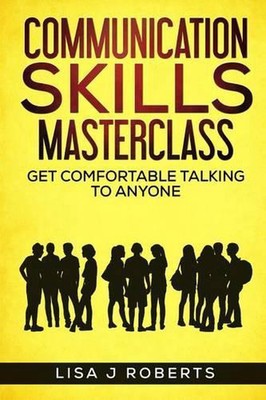 Communication Skills Masterclass: Get Comfortable Talking To Anyone by Lisa J. R