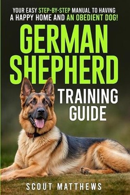 German Shepherd Training Guide: Your Easy Step-by-Step Manual to Having a Happy 