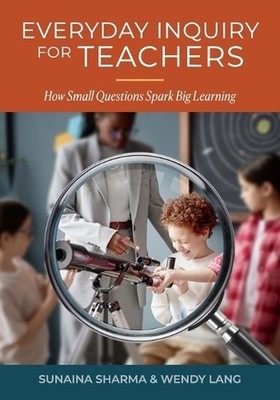 Everyday Inquiry for Teachers: How Small Questions Spark Big Learning: How Small