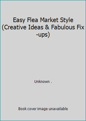Easy Flea Market Style (Creative Ideas & Fabulous Fix-ups) by Unknown .