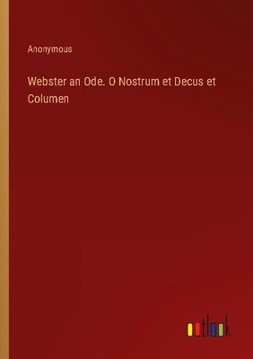 Webster an Ode. O Nostrum et Decus et Columen Anonymous