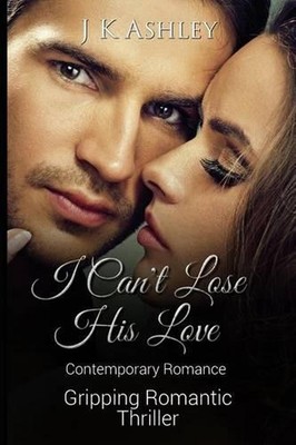 I Can't Lose His Love: Contemporary Romance Gripping Romantic Thriller by J.K. A